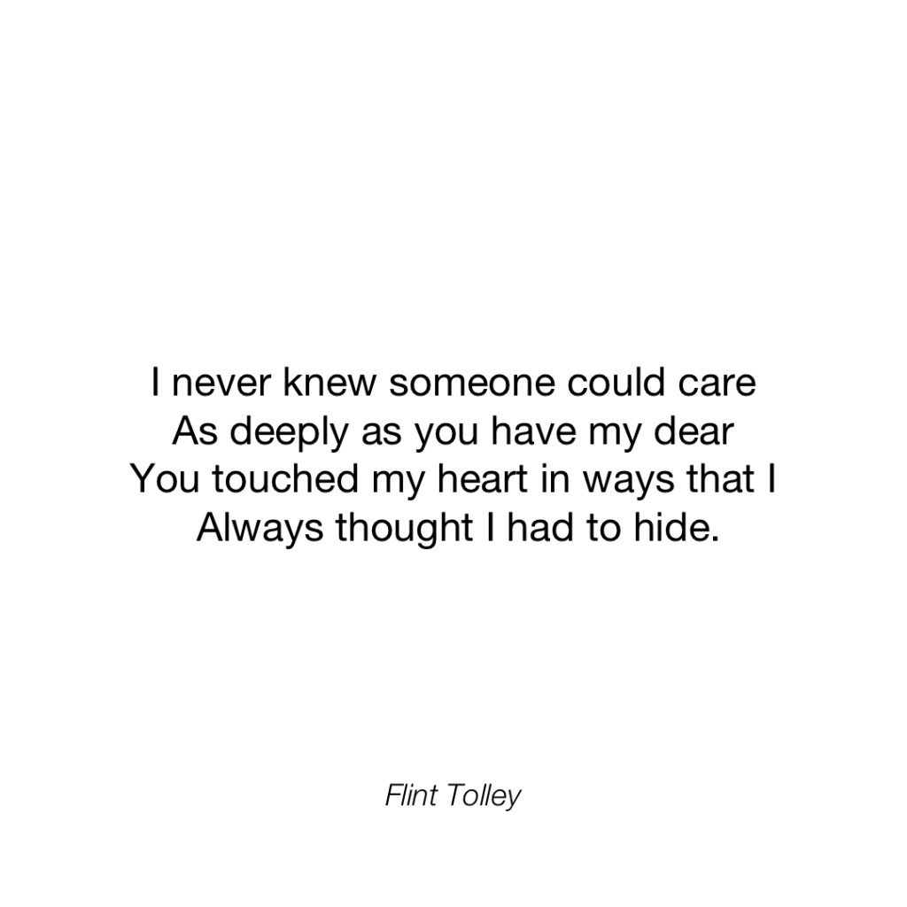I never knew someone could care As deeply as you have my dear You touched my heart in ways that I Always thought I had to hide.