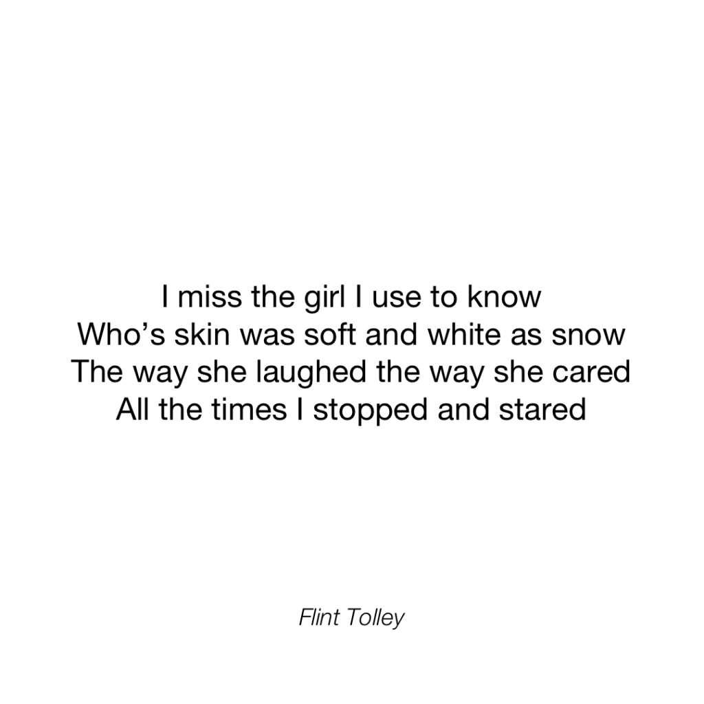 I miss the girl I use to know Who's skin was soft and white as snow The way she laughed the way she cared All the times I stopped and stared